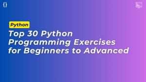 Top 30 Python Programming Exercises for Beginners to Advanced