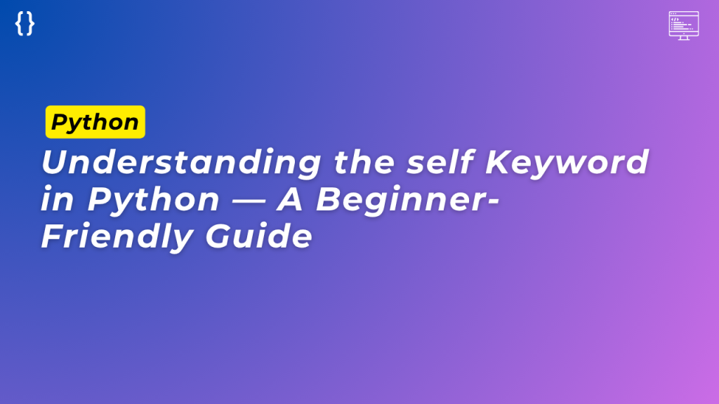Understanding the self Keyword in Python — A Beginner-Friendly Guide